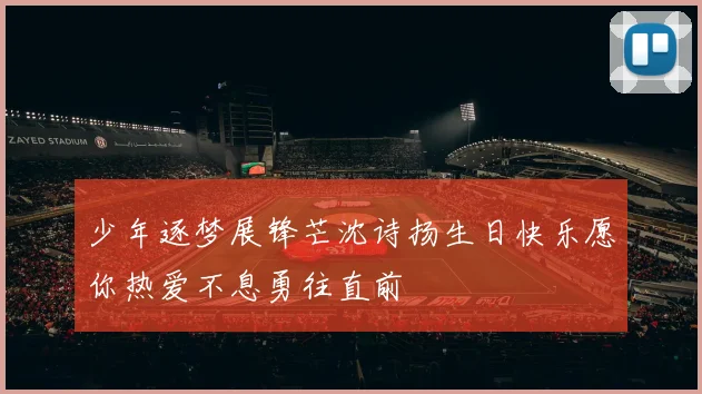 少年逐梦展锋芒沈诗扬生日快乐愿你热爱不息勇往直前