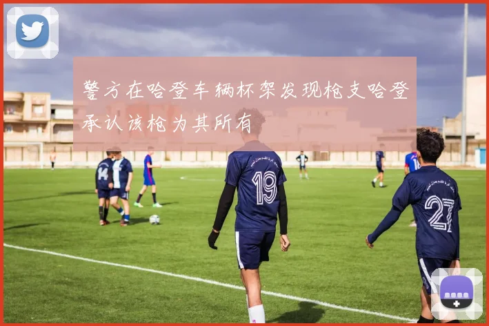 警方在哈登车辆杯架发现枪支哈登承认该枪为其所有