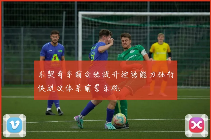 东契奇季前合练提升控场能力独行侠进攻体系前景乐观