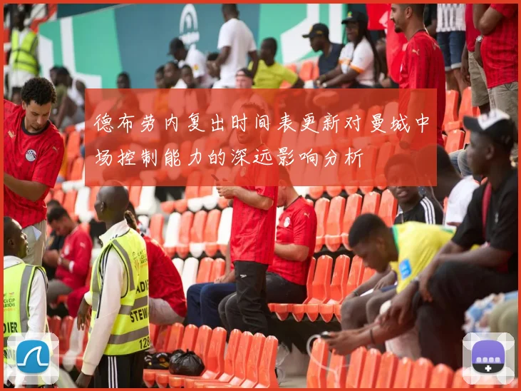 德布劳内复出时间表更新对曼城中场控制能力的深远影响分析