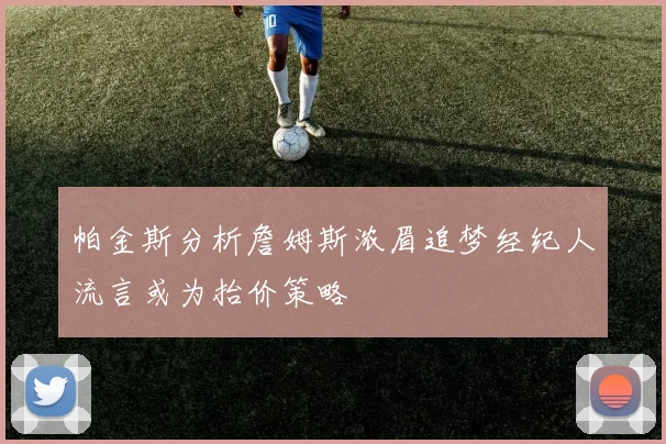帕金斯分析詹姆斯浓眉追梦经纪人流言或为抬价策略