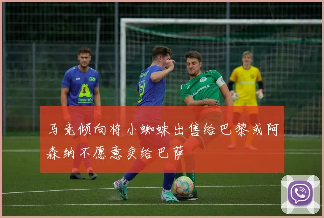 马竞倾向将小蜘蛛出售给巴黎或阿森纳不愿意卖给巴萨