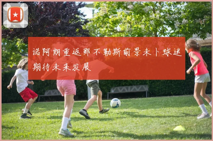 诺阿朗重返那不勒斯前景未卜球迷期待未来发展