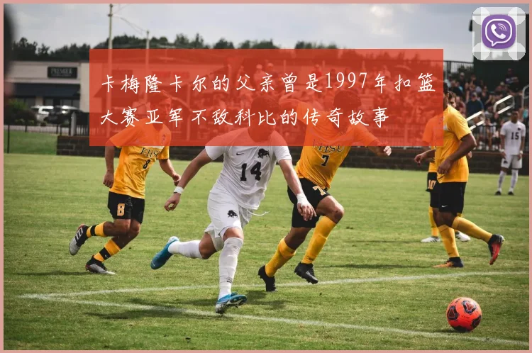 卡梅隆卡尔的父亲曾是1997年扣篮大赛亚军不敌科比的传奇故事